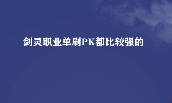 剑灵职业单刷PK都比较强的