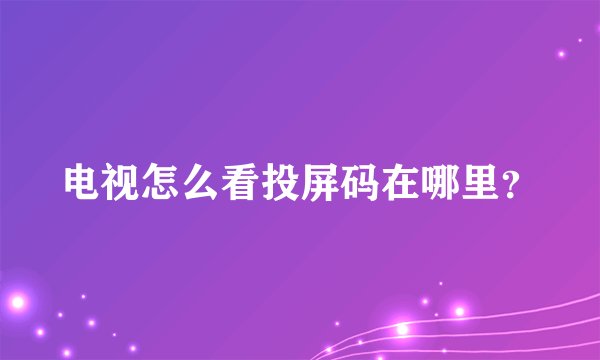 电视怎么看投屏码在哪里？