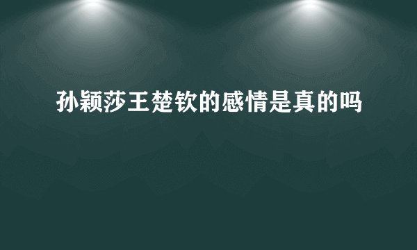 孙颖莎王楚钦的感情是真的吗