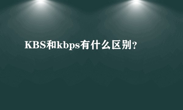 KBS和kbps有什么区别？