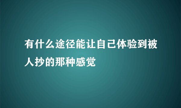有什么途径能让自己体验到被人抄的那种感觉