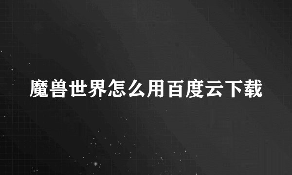 魔兽世界怎么用百度云下载
