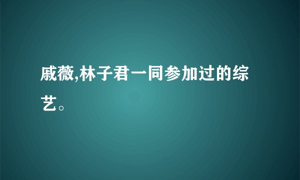 戚薇,林子君一同参加过的综艺。