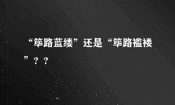 “筚路蓝缕”还是“筚路褴褛”？？