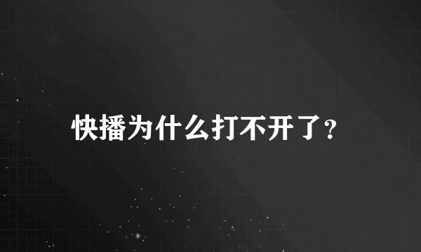 快播为什么打不开了？