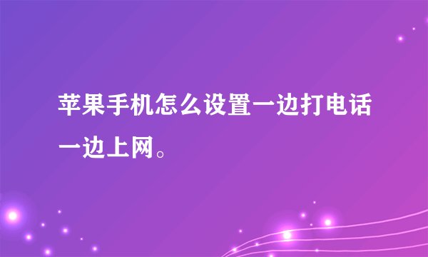 苹果手机怎么设置一边打电话一边上网。