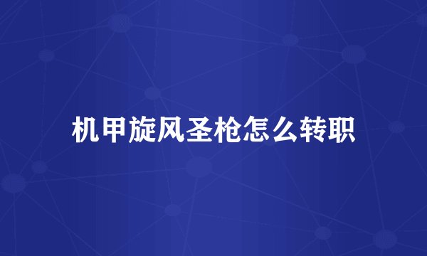 机甲旋风圣枪怎么转职