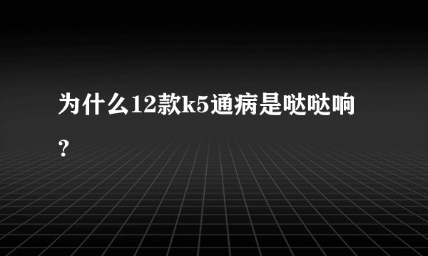 为什么12款k5通病是哒哒响？