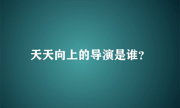 天天向上的导演是谁？