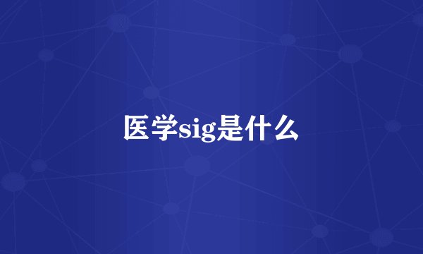 医学sig是什么
