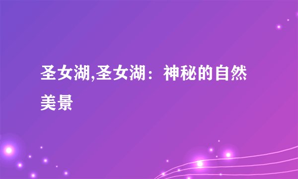 圣女湖,圣女湖：神秘的自然美景