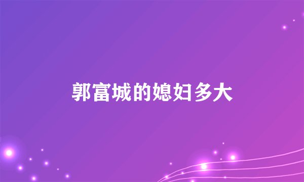 郭富城的媳妇多大