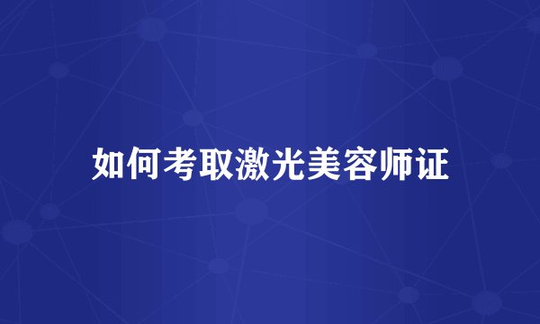 如何考取激光美容师证