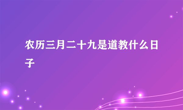 农历三月二十九是道教什么日子