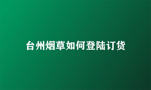 台州烟草如何登陆订货