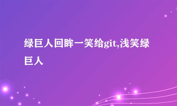 绿巨人回眸一笑给git,浅笑绿巨人