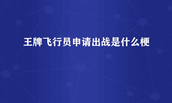 王牌飞行员申请出战是什么梗
