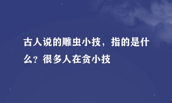 古人说的雕虫小技，指的是什么？很多人在贪小技