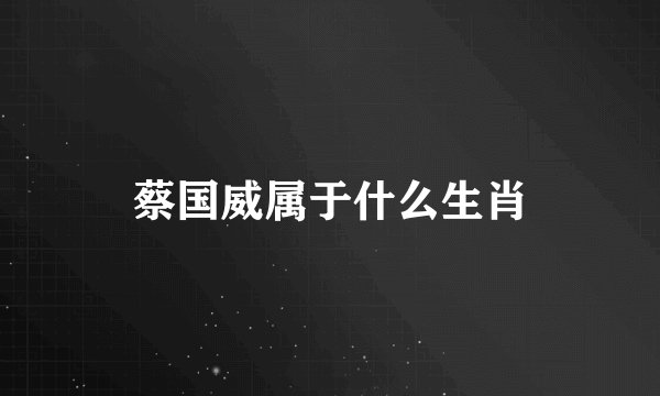 蔡国威属于什么生肖