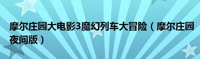 摩尔庄园大电影3魔幻列车大冒险摩尔庄园夜间版