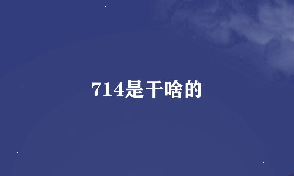 714是干啥的