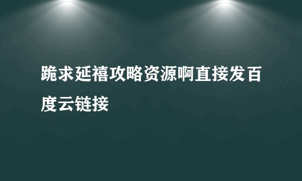 跪求延禧攻略资源啊直接发百度云链接