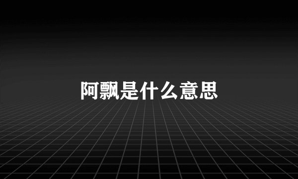 阿飘是什么意思