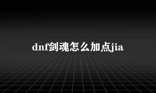 dnf剑魂怎么加点jia