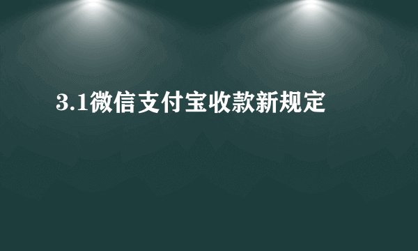 3.1微信支付宝收款新规定