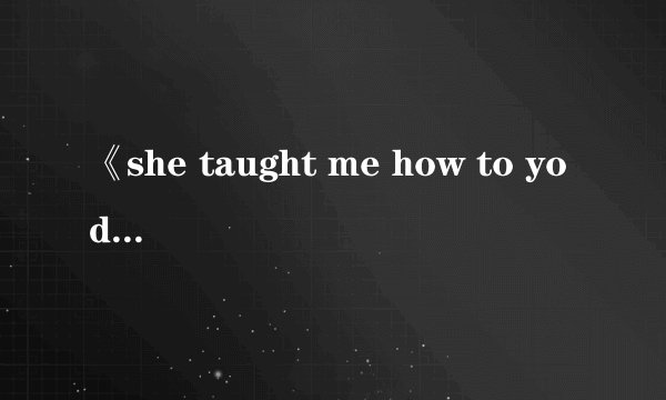 《she taught me how to yodel》的中英翻译对照
