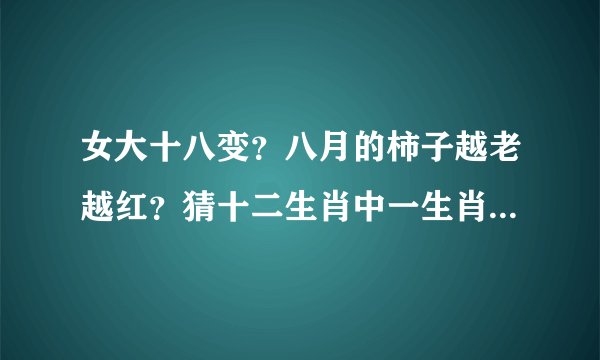 女大十八变？八月的柿子越老越红？猜十二生肖中一生肖，有什么建议的？