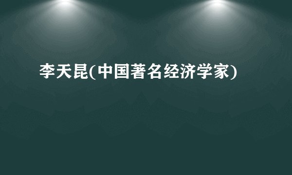 李天昆(中国著名经济学家)