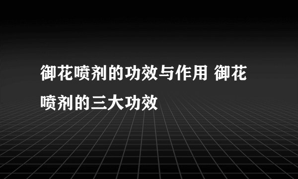 御花喷剂的功效与作用 御花喷剂的三大功效