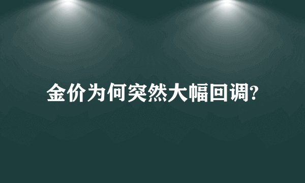 金价为何突然大幅回调?
