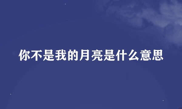 你不是我的月亮是什么意思