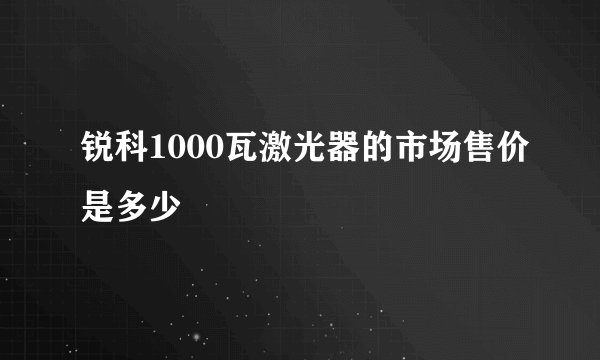 锐科1000瓦激光器的市场售价是多少