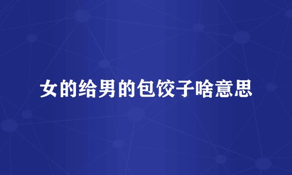 女的给男的包饺子啥意思