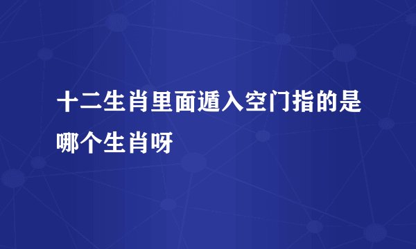 十二生肖里面遁入空门指的是哪个生肖呀