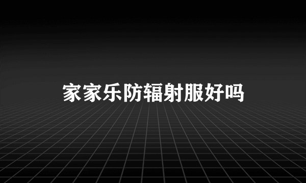 家家乐防辐射服好吗