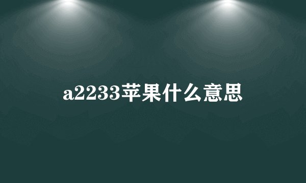 a2233苹果什么意思