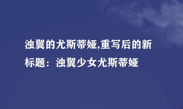 浊翼的尤斯蒂娅,重写后的新标题：浊翼少女尤斯蒂娅