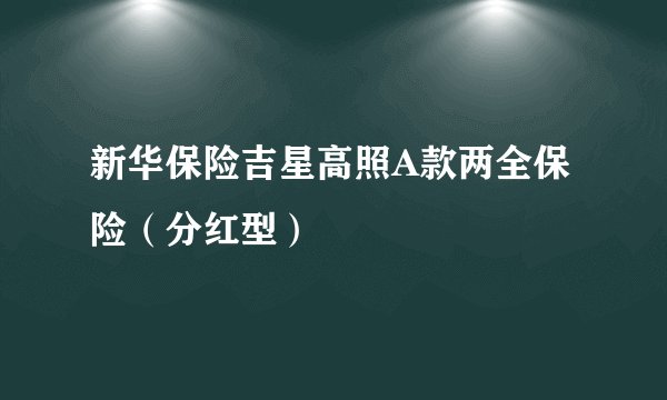 新华保险吉星高照A款两全保险（分红型）