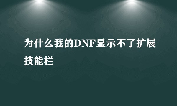为什么我的DNF显示不了扩展技能栏