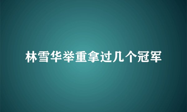 林雪华举重拿过几个冠军