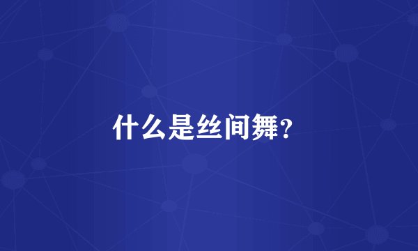 什么是丝间舞？