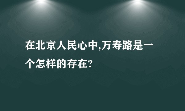 在北京人民心中,万寿路是一个怎样的存在?