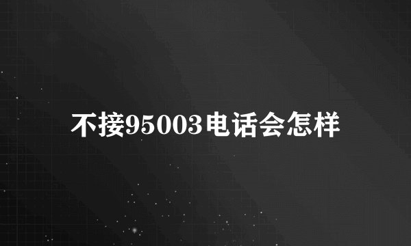 不接95003电话会怎样