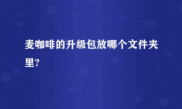 麦咖啡的升级包放哪个文件夹里?