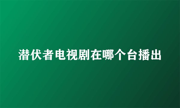 潜伏者电视剧在哪个台播出