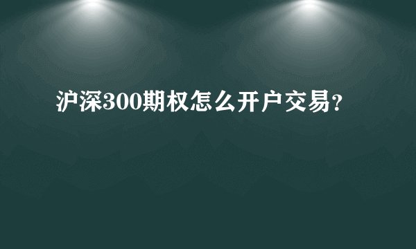 沪深300期权怎么开户交易？